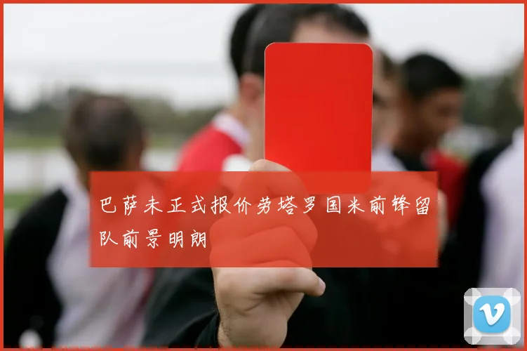 巴萨未正式报价劳塔罗国米前锋留队前景明朗