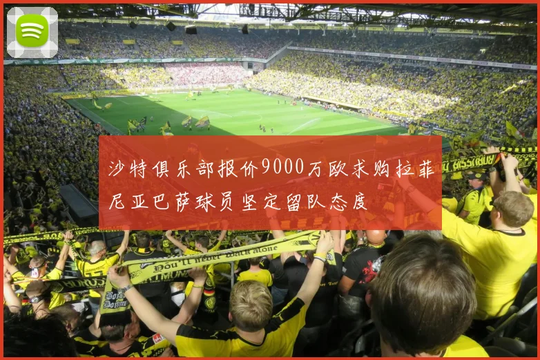 沙特俱乐部报价9000万欧求购拉菲尼亚巴萨球员坚定留队态度