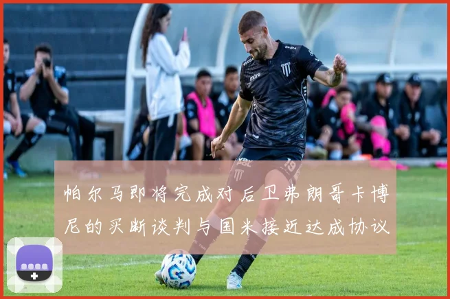 帕尔马即将完成对后卫弗朗哥卡博尼的买断谈判与国米接近达成协议