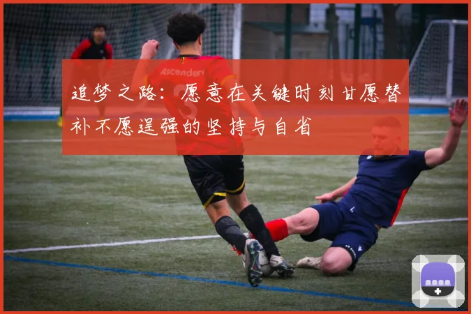 追梦之路：愿意在关键时刻甘愿替补不愿逞强的坚持与自省