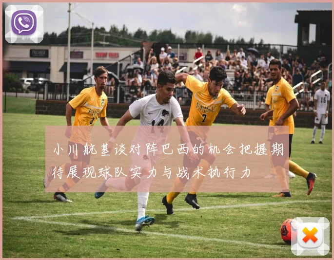 小川航基谈对阵巴西的机会把握期待展现球队实力与战术执行力