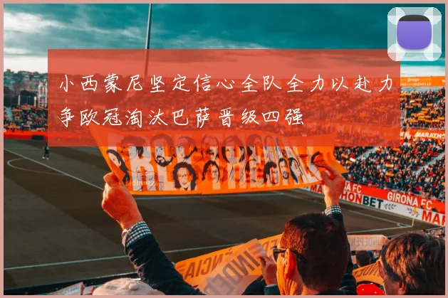小西蒙尼坚定信心全队全力以赴力争欧冠淘汰巴萨晋级四强