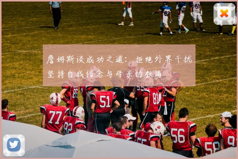 詹姆斯谈成功之道：拒绝外界干扰坚持自我信念与母亲的教诲