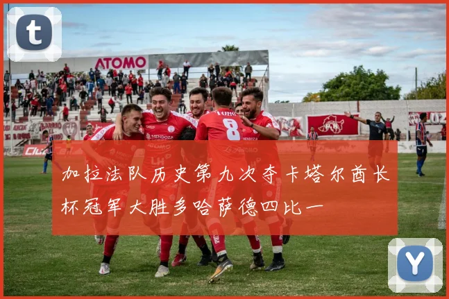 加拉法队历史第九次夺卡塔尔酋长杯冠军大胜多哈萨德四比一