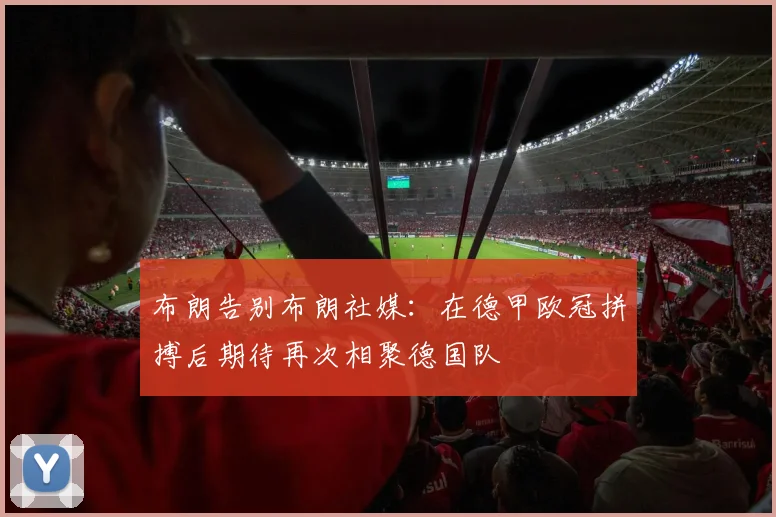 布朗告别布朗社媒：在德甲欧冠拼搏后期待再次相聚德国队