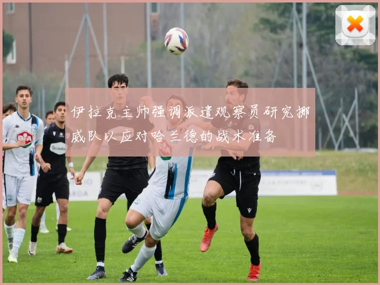 伊拉克主帅强调派遣观察员研究挪威队以应对哈兰德的战术准备