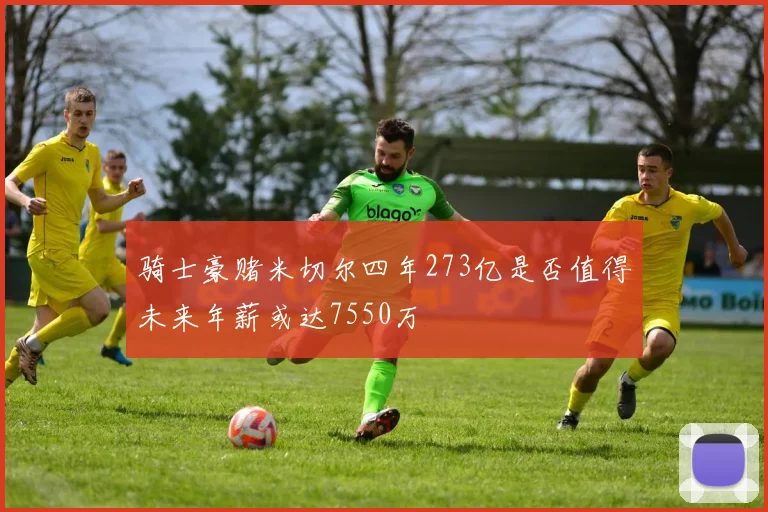 骑士豪赌米切尔四年273亿是否值得未来年薪或达7550万