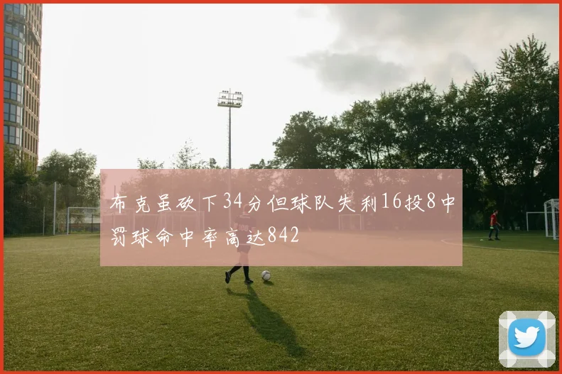 布克虽砍下34分但球队失利16投8中罚球命中率高达842