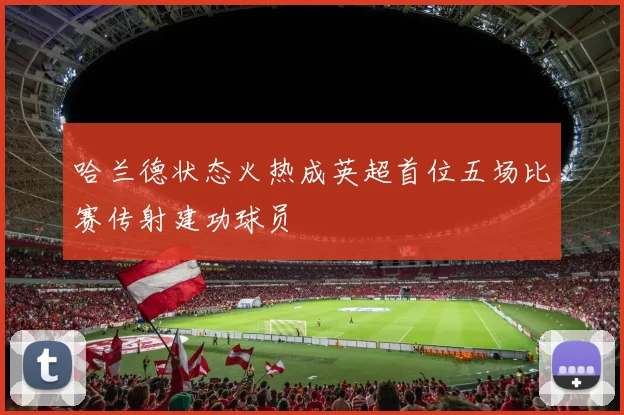 哈兰德状态火热成英超首位五场比赛传射建功球员