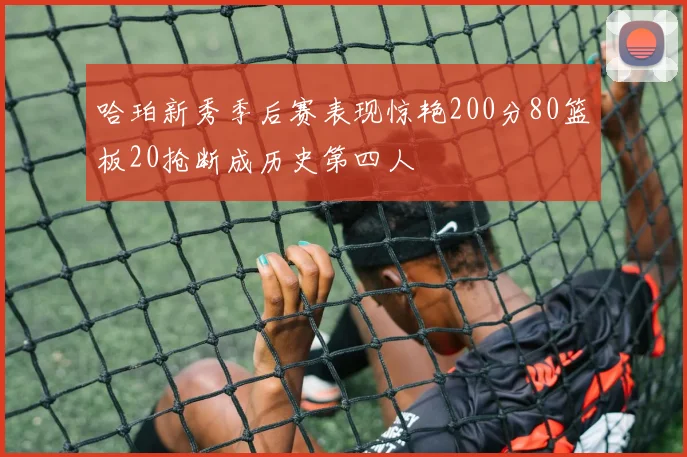 哈珀新秀季后赛表现惊艳200分80篮板20抢断成历史第四人